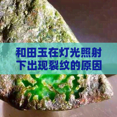 和田玉在灯光照射下出现裂纹的原因及解决方法全面解析