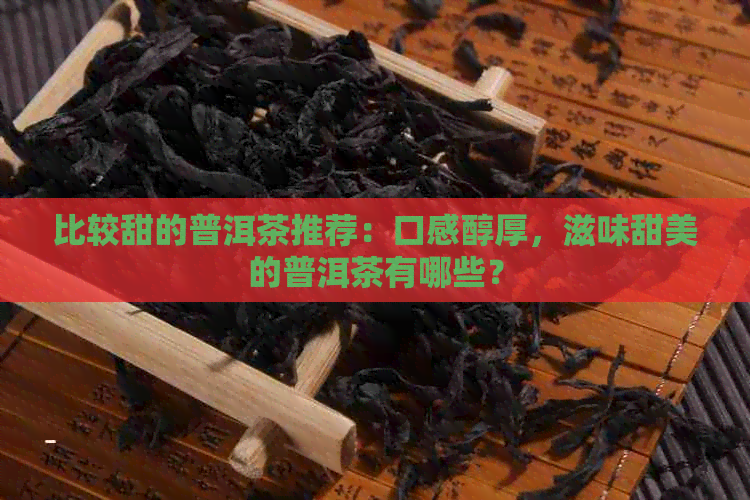 比较甜的普洱茶推荐：口感醇厚，滋味甜美的普洱茶有哪些？