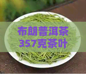 布朗普洱茶357克茶叶，批发报价，古树茶品种多样选择