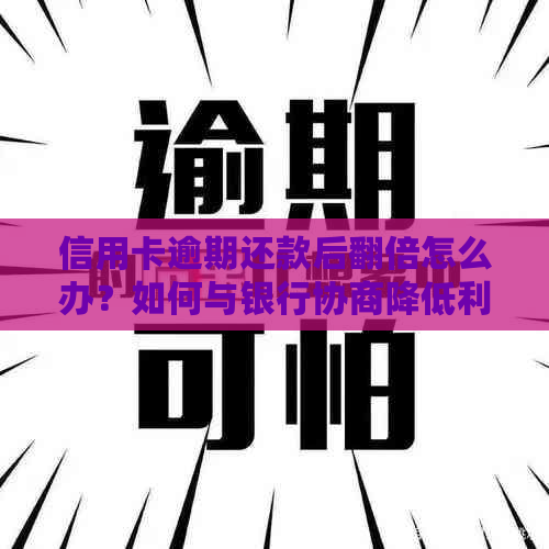 信用卡逾期还款后翻倍怎么办？如何与银行协商降低利息和手续费？