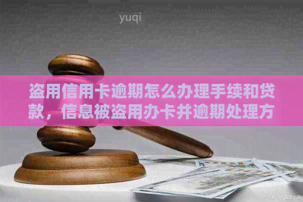 盗用信用卡逾期怎么办理手续和贷款，信息被盗用办卡并逾期处理方法