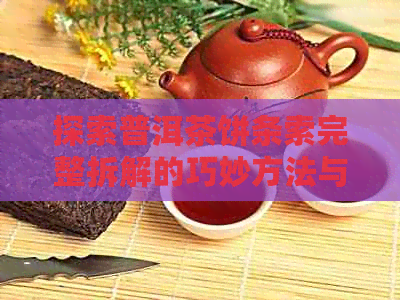 探索普洱茶饼条索完整拆解的巧妙方法与步骤