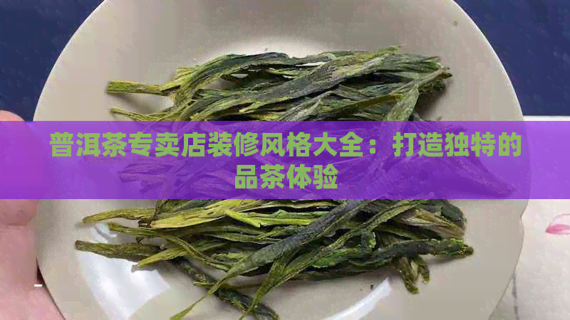 普洱茶专卖店装修风格大全：打造独特的品茶体验