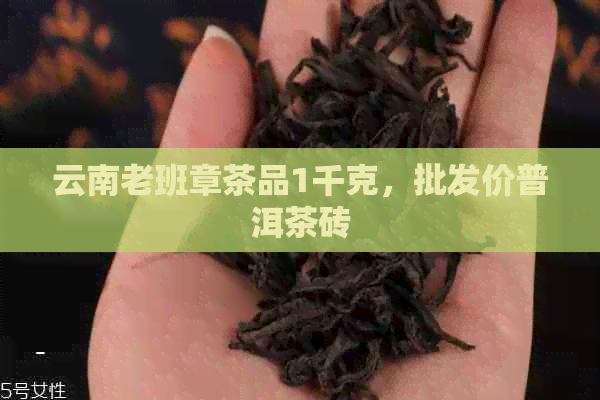 云南老班章茶品1千克，批发价普洱茶砖