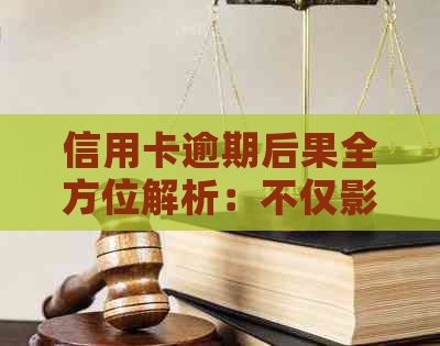 信用卡逾期后果全方位解析：不仅影响信用，还可能导致严重法律问题