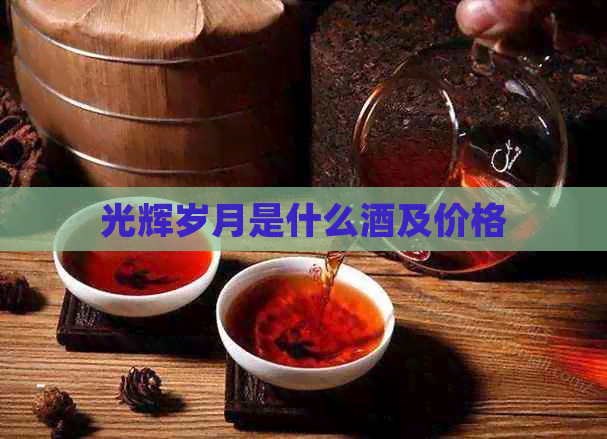 光辉岁月是什么酒及价格