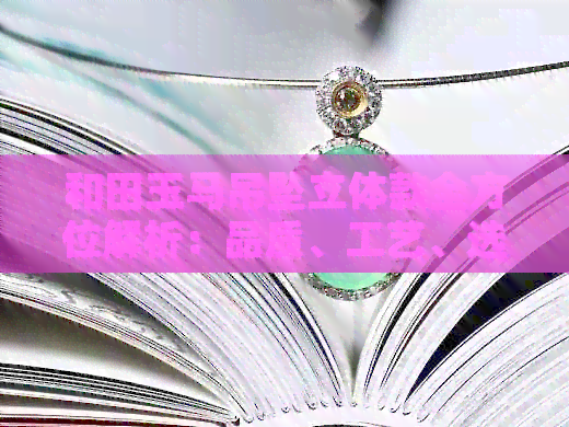 和田玉马吊坠立体款全方位解析：品质、工艺、选购与保养，让你一目了然