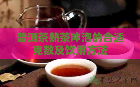 普洱茶熟茶冲泡的合适克数及饮用方法