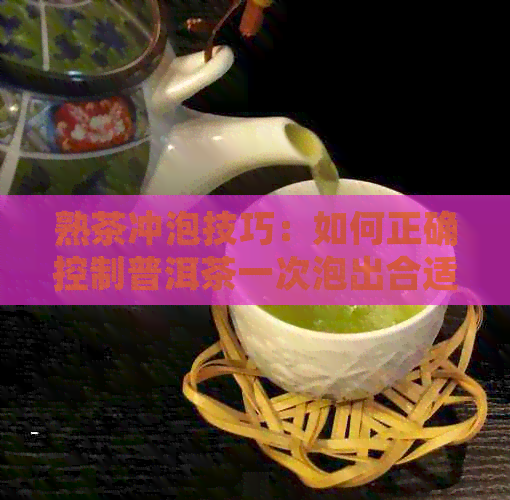 熟茶冲泡技巧：如何正确控制普洱茶一次泡出合适的浓度？