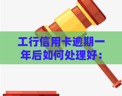 工行信用卡逾期一年后如何处理好：5000元逾期一年半的处理方法