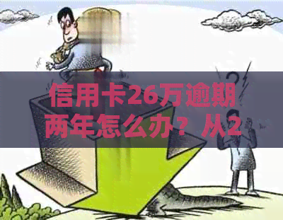 信用卡26万逾期两年怎么办？从20万到26万的转变困扰着你！