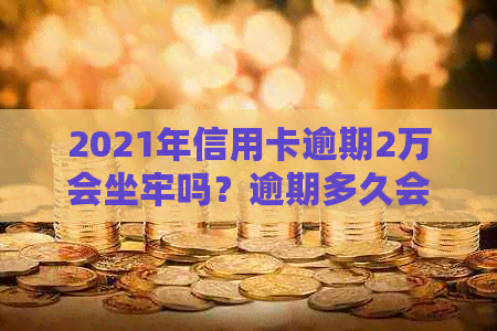 2021年信用卡逾期2万会坐牢吗？逾期多久会被起诉？