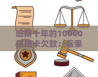 逾期十年的10000信用卡欠款：后果如何处理？现在可以还清吗？