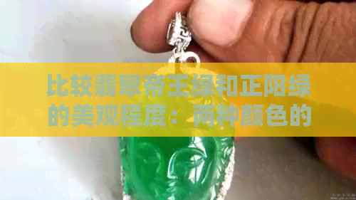 比较翡翠帝王绿和正阳绿的美观程度：两种颜色的区别与优劣