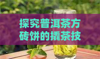 探究普洱茶方砖饼的撬茶技巧与步骤：如何才能做到正确且高效地撬开普洱茶砖