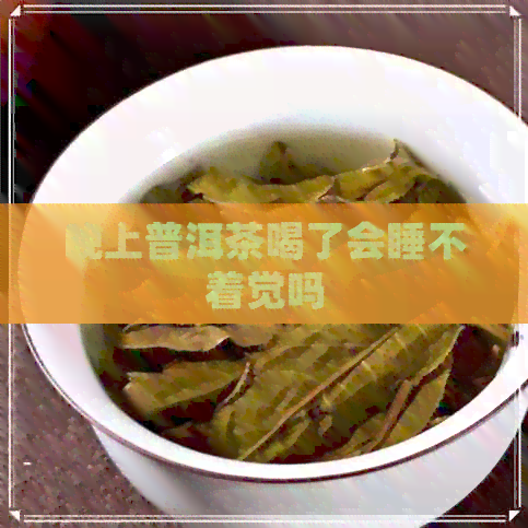 晚上普洱茶喝了会睡不着觉吗