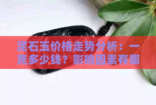 泥石玉价格走势分析：一克多少钱？影响因素有哪些？购买建议如何？