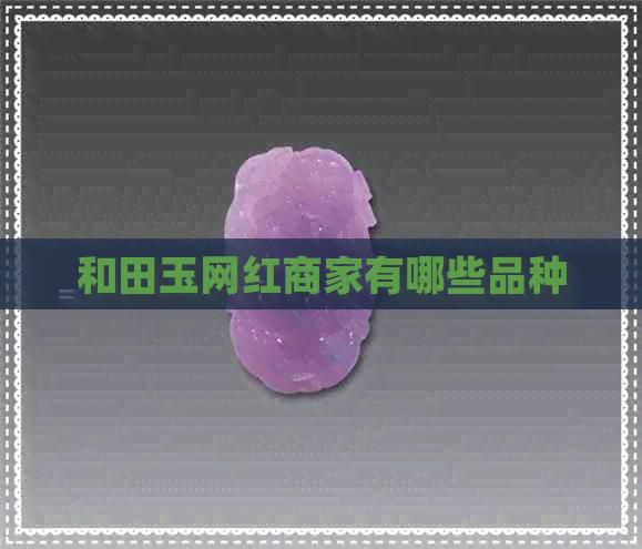 和田玉网红商家有哪些品种