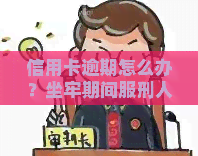 信用卡逾期怎么办？坐牢期间服刑人员信用卡逾期如何处理？