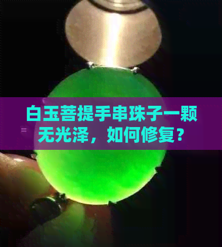 白玉菩提手串珠子一颗无光泽，如何修复？