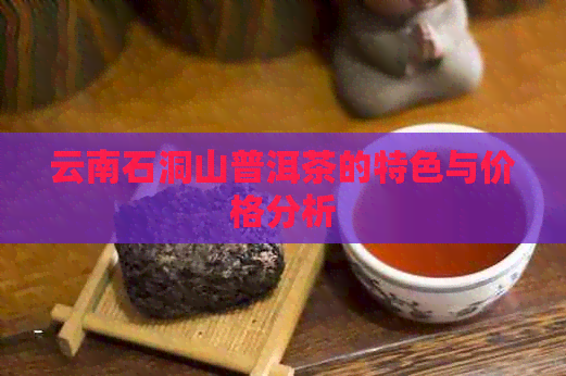 云南石洞山普洱茶的特色与价格分析