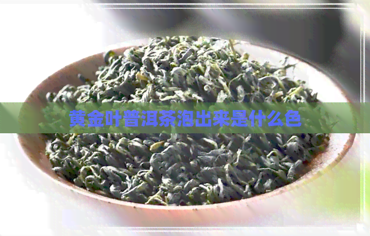 黄金叶普洱茶泡出来是什么色