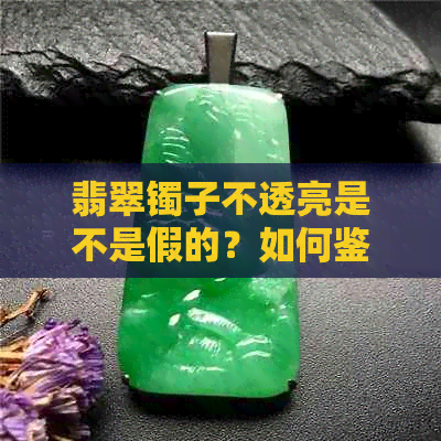 翡翠镯子不透亮是不是假的？如何鉴别真假？