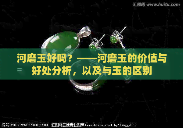 河磨玉好吗？——河磨玉的价值与好处分析，以及与玉的区别