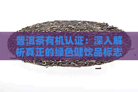 普洱茶有机认证：深入解析真正的绿色健饮品标志