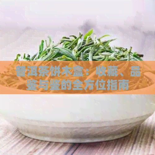 普洱茶饼木盒：收藏、品鉴与鉴的全方位指南