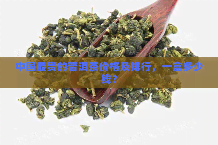 中国最贵的普洱茶价格及排行，一盒多少钱？