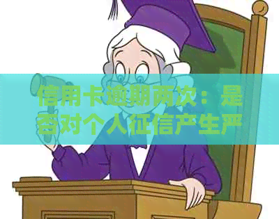 信用卡逾期两次：是否对个人产生严重影响及应对策略