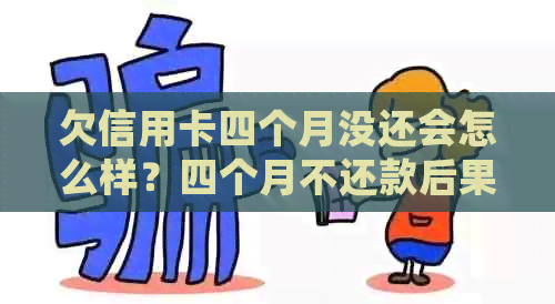 欠信用卡四个月没还会怎么样？四个月不还款后果如何应对？