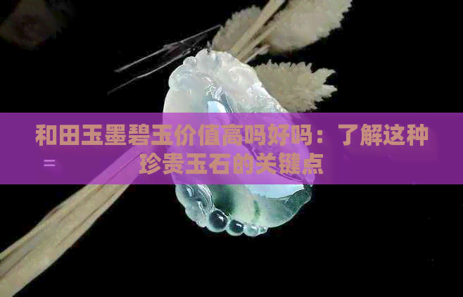 和田玉墨碧玉价值高吗好吗：了解这种珍贵玉石的关键点