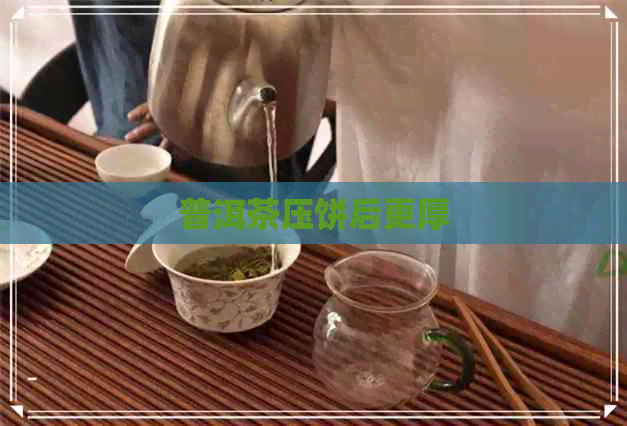 普洱茶压饼后更厚