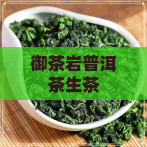 御茶岩普洱茶生茶