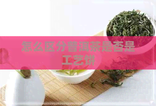 怎么区分普洱茶是否是工艺饼