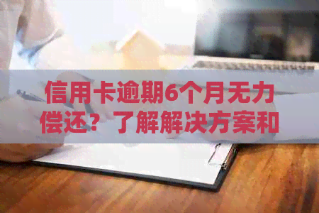 信用卡逾期6个月无力偿还？了解解决方案和可能的影响