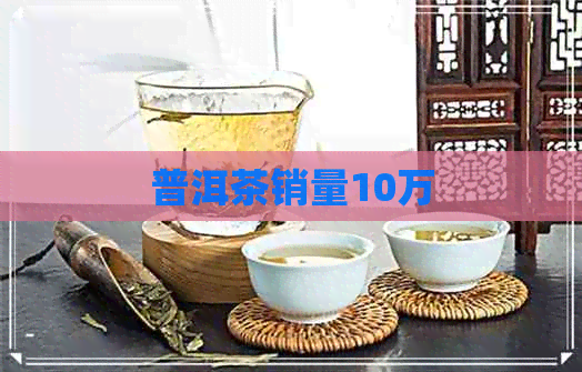 普洱茶销量10万