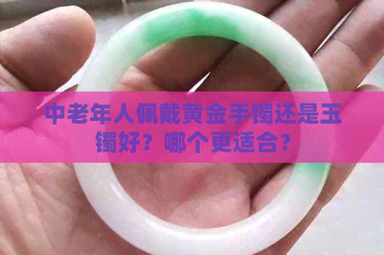 中老年人佩戴黄金手镯还是玉镯好？哪个更适合？