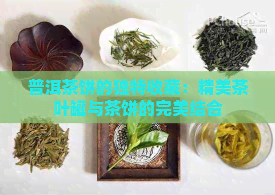 普洱茶饼的独特收藏：精美茶叶罐与茶饼的完美结合