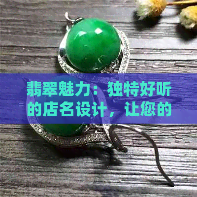 翡翠魅力：独特好听的店名设计，让您的个性店铺脱颖而出