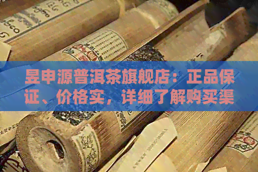 昱申源普洱茶旗舰店：正品保证、价格实，详细了解购买渠道及优活动