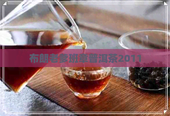 布朗老爹班章普洱茶2011