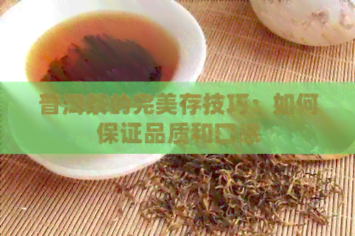 普洱茶的完美存技巧：如何保证品质和口感