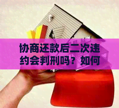 协商还款后二次违约会判刑吗？如何处理？