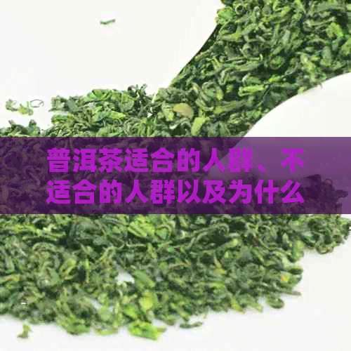 普洱茶适合的人群、不适合的人群以及为什么喝普洱茶对某些人有好处和坏处