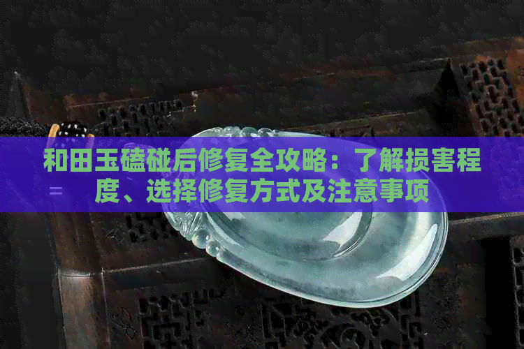 和田玉磕碰后修复全攻略：了解损害程度、选择修复方式及注意事项