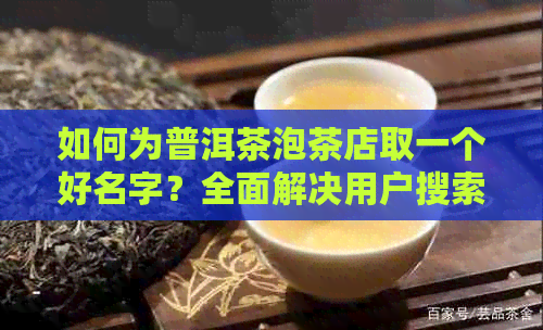 如何为普洱茶泡茶店取一个好名字？全面解决用户搜索需求的指南