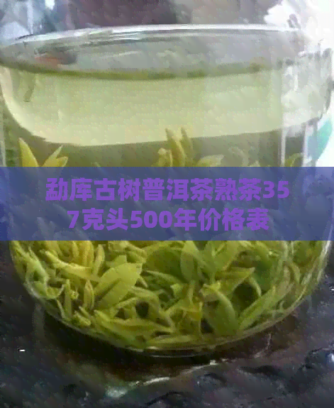 勐库古树普洱茶熟茶357克头500年价格表